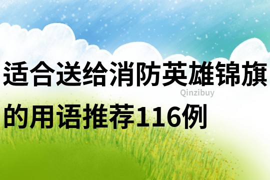 適合送給消防英雄錦旗的用語推薦116例