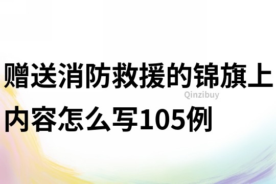 贈送消防救援的錦旗上內容怎么寫105例