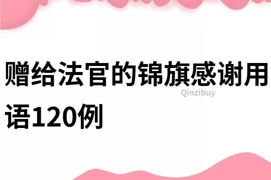 贈(zèng)給法官的錦旗感謝用語(yǔ)120例