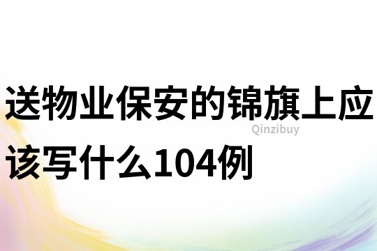 送物業(yè)保安的錦旗上應(yīng)該寫什么104例