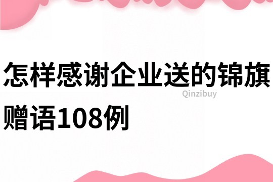 怎樣感謝企業(yè)送的錦旗贈語108例