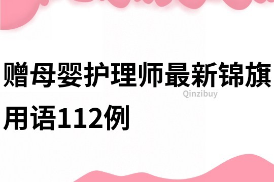 贈母嬰護理師最新錦旗用語112例