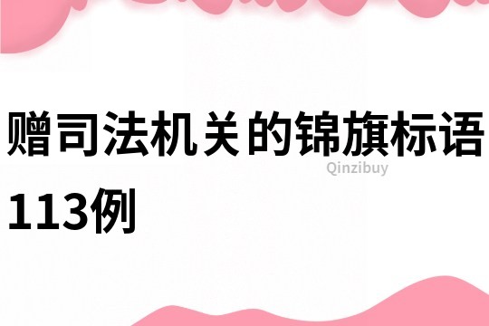 贈(zèng)司法機(jī)關(guān)的錦旗標(biāo)語(yǔ)113例