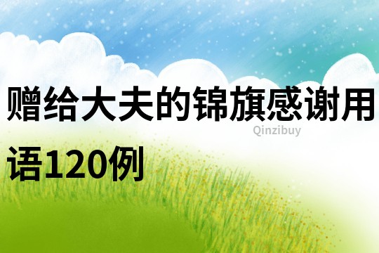 贈(zèng)給大夫的錦旗感謝用語(yǔ)120例
