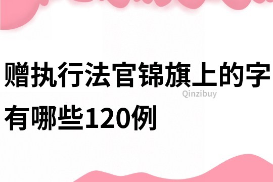贈(zèng)執(zhí)行法官錦旗上的字有哪些120例