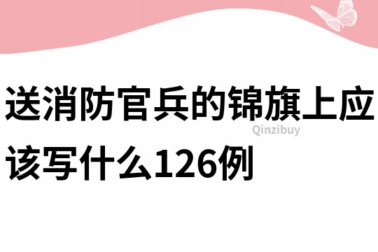 送消防官兵的錦旗上應(yīng)該寫什么126例