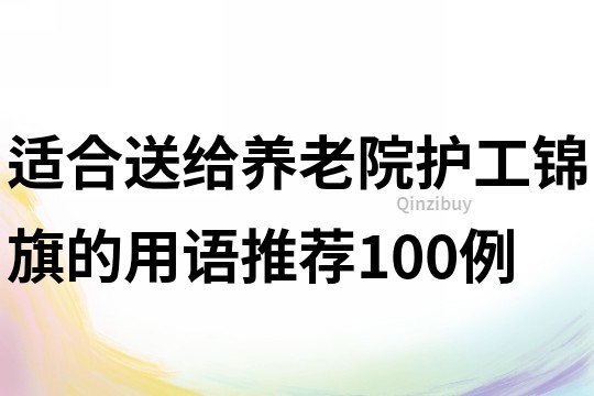 適合送給養老院護工錦旗的用語推薦100例