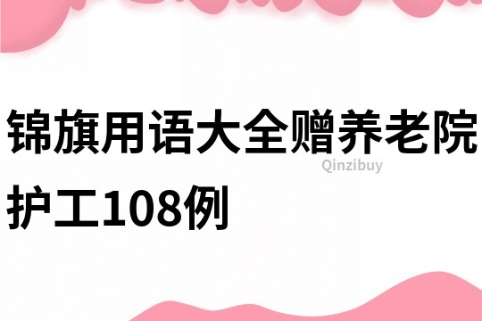錦旗用語大全贈(zèng)養(yǎng)老院護(hù)工108例