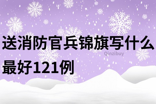送消防官兵錦旗寫什么最好121例