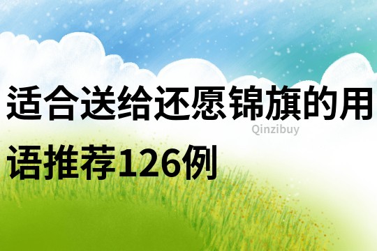 適合送給還愿錦旗的用語(yǔ)推薦126例