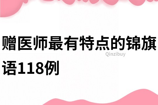 贈醫(yī)師最有特點的錦旗語118例