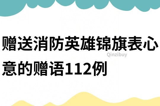 贈送消防英雄錦旗表心意的贈語112例