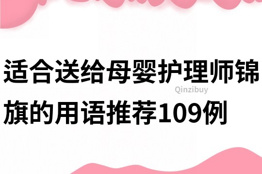 適合送給母嬰護理師錦旗的用語推薦109例