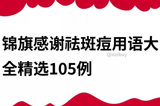 錦旗感謝祛斑痘用語(yǔ)大全精選105例