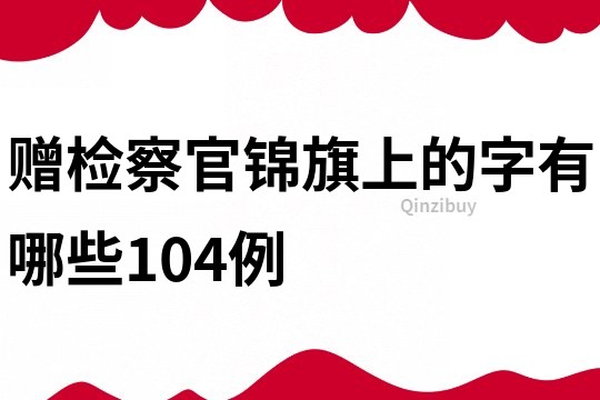 贈(zèng)檢察官錦旗上的字有哪些104例