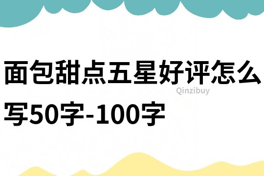 面包甜點五星好評怎么寫50字-100字