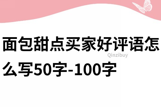 面包甜點(diǎn)買家好評(píng)語怎么寫50字-100字