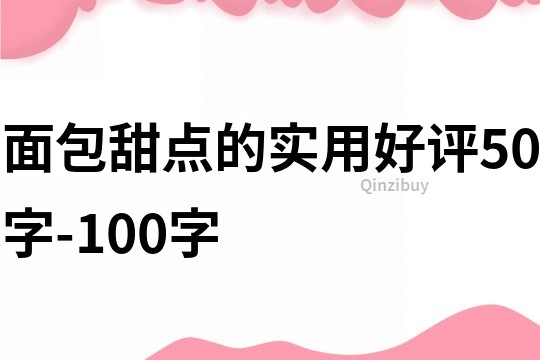 面包甜點(diǎn)的實(shí)用好評(píng)50字-100字