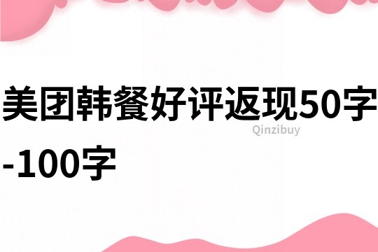 美團(tuán)韓餐好評(píng)返現(xiàn)50字-100字