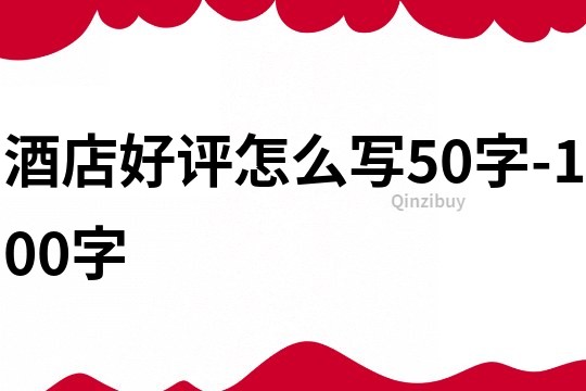 酒店好評怎么寫50字-100字