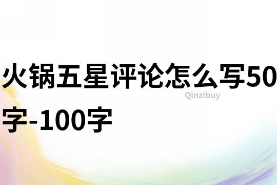 火鍋五星評(píng)論怎么寫50字-100字
