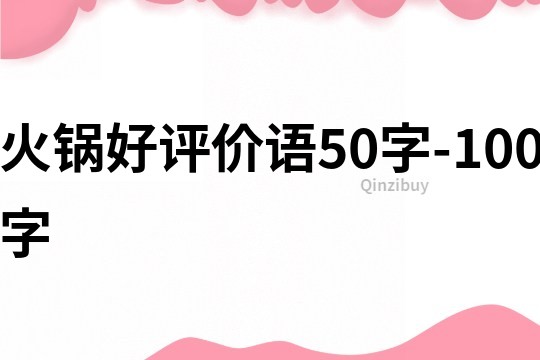 火鍋好評(píng)價(jià)語(yǔ)50字-100字