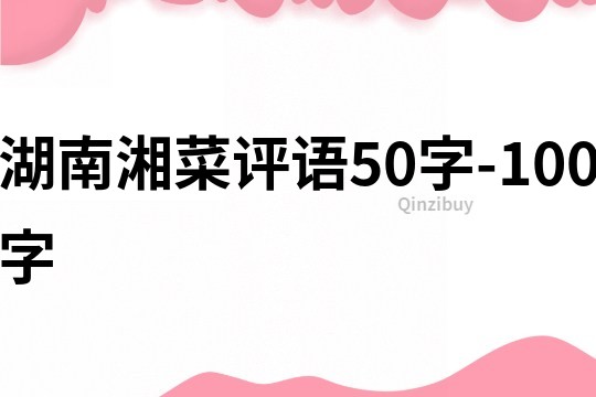 湖南湘菜評(píng)語(yǔ)50字-100字