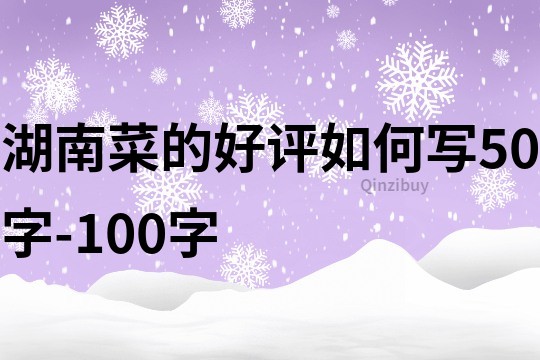 湖南菜的好評如何寫50字-100字