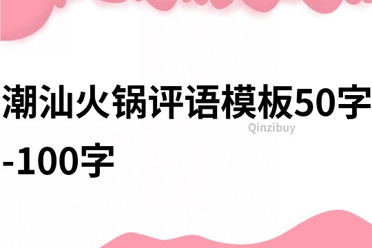 潮汕火鍋評(píng)語(yǔ)模板50字-100字