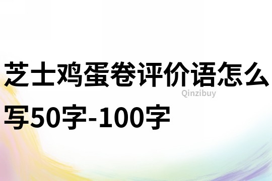 芝士雞蛋卷評價語怎么寫50字-100字