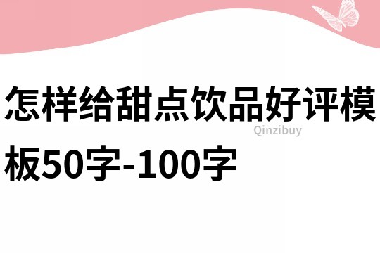 怎樣給甜點飲品好評模板50字-100字