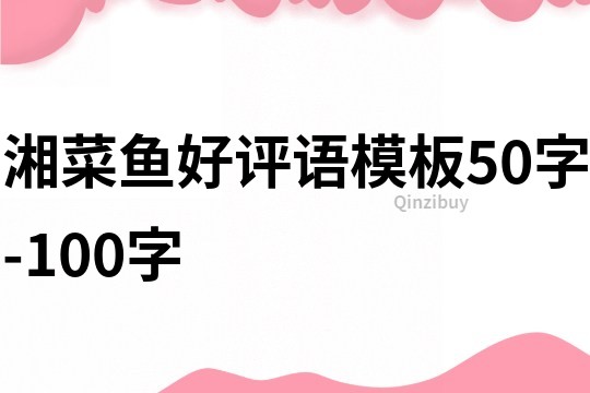 湘菜魚好評語模板50字-100字