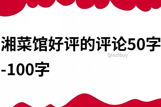 湘菜館好評(píng)的評(píng)論50字-100字