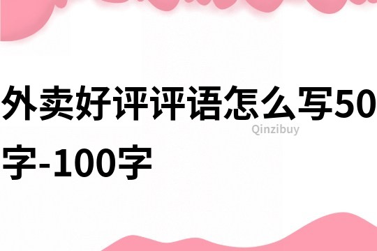 外賣好評評語怎么寫50字-100字
