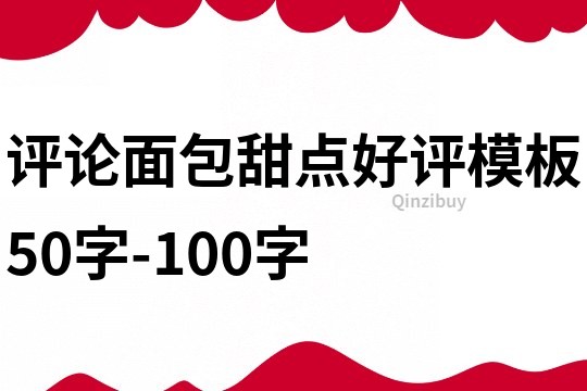 評(píng)論面包甜點(diǎn)好評(píng)模板50字-100字
