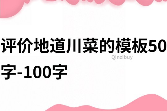 評(píng)價(jià)地道川菜的模板50字-100字
