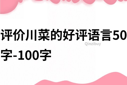 評(píng)價(jià)川菜的好評(píng)語(yǔ)言50字-100字