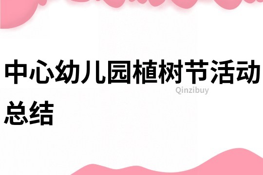 中心幼兒園植樹節活動總結