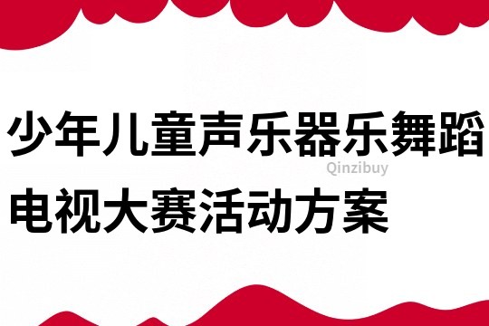 少年兒童聲樂(lè)器樂(lè)舞蹈電視大賽活動(dòng)方案