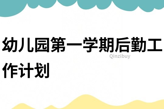 幼兒園第一學(xué)期后勤工作計(jì)劃