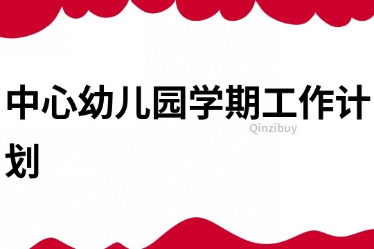 中心幼兒園學期工作計劃