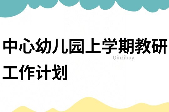 中心幼兒園上學期教研工作計劃