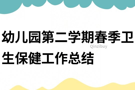 幼兒園第二學(xué)期春季衛(wèi)生保健工作總結(jié)