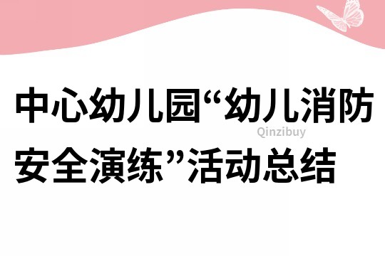 中心幼兒園“幼兒消防安全演練”活動總結(jié)