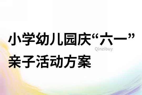 小學幼兒園慶“六一”親子活動方案