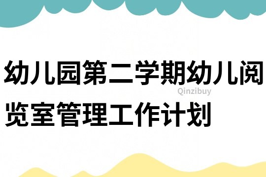幼兒園第二學(xué)期幼兒閱覽室管理工作計(jì)劃