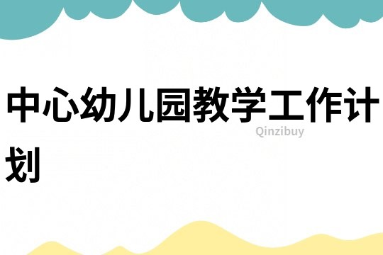 中心幼兒園教學工作計劃