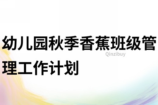 幼兒園秋季香蕉班級(jí)管理工作計(jì)劃