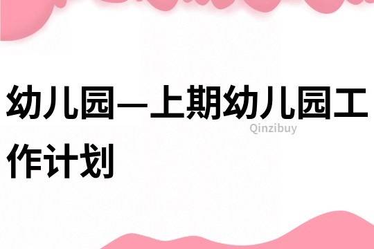 幼兒園—上期幼兒園工作計(jì)劃