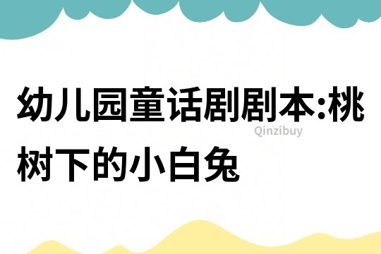 幼兒園童話劇劇本:桃樹下的小白兔